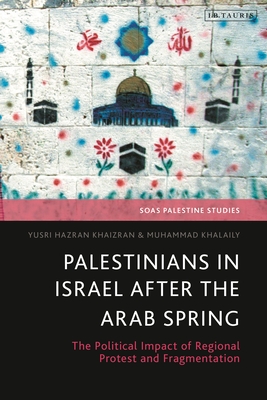 Palestinians in Israel after the Arab Spring: The Political Impact of Regional Protest and Fragmentation - Khaizran, Yusri Hazran, and Khalaily, Muhammad