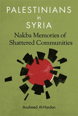 Palestinians in Syria: Nakba Memories of Shattered Communities - Al-Hardan, Anaheed