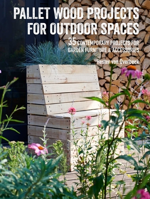 Pallet Wood Projects for Outdoor Spaces: 35 Contemporary Projects for Garden Furniture & Accessories - van Overbeek, Hester