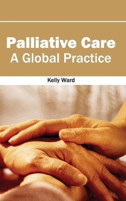 Palliative Care: A Global Practice - Ward, Kelly, Mr. (Editor)