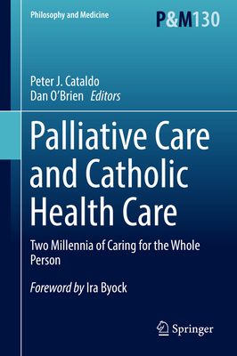 Palliative Care and Catholic Health Care: Two Millennia of Caring for the Whole Person - Cataldo, Peter J (Editor), and O'Brien, Dan (Editor)