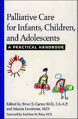 Palliative Care for Infants, Children, and Adolescents: A Practical Handbook - Carter, Brian S, Dr., MD, Faap (Editor), and Levetown, Marcia, Dr. (Editor), and Foley, Kathleen M, Dr., C.S.J. (Foreword by)