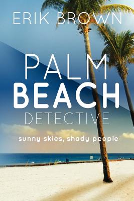 Palm Beach Detective: Sunny skies, Shady People - Brown, Erik R