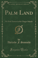 Palm Land: Or Dick Travers in the Chagos Islands (Classic Reprint)