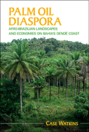 Palm Oil Diaspora: Afro-Brazilian Landscapes and Economies on Bahia's Dend Coast