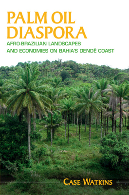 Palm Oil Diaspora: Afro-Brazilian Landscapes and Economies on Bahia's Dend Coast - Watkins, Case