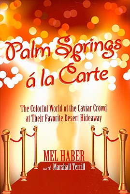 Palm Springs a la Carte: The Colorful World of the Caviar Crowd at Their Favorite Desert Hideaway - Haber, Mel, and Terrill, Marshall