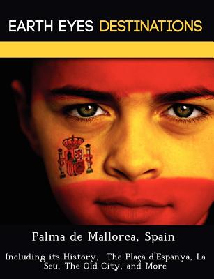 Palma de Mallorca, Spain: Including Its History, the Placa D'Espanya, La Seu, the Old City, and More - Wilkins, Sandra