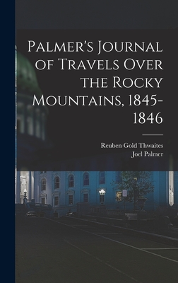 Palmer's Journal of Travels Over the Rocky Mountains, 1845-1846 - Thwaites, Reuben Gold, and Palmer, Joel