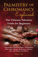 Palmistry or Chiromancy Explained: Chiromancy Overview, Basics of Palmistry, Palm Lines, Mounts, Indications, History, Do's and Don'ts, and More! the Ultimate Palmistry Guide for Beginners