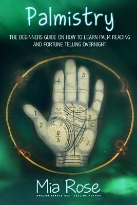Palmistry: Palm Reading For Beginners - The 72 Hour Crash Course On How To Read Your Palms And Start Fortune Telling Like A Pro - Rose, Mia, Dr.