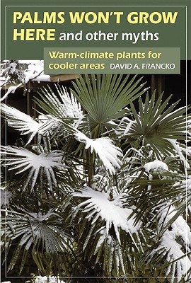 Palms Won't Grow Here and Other Myths: Warm-Climate Plants for Cooler Areas - Francko, David A