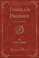 Pamela's Prodigy: A Lively Comedy (Classic Reprint)