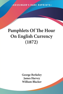 Pamphlets Of The Hour On English Currency (1872) - Berkeley, George, and Harvey, James, and Blacker, William