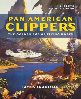Pan American Clippers: The Golden Age of Flying Boats - Trautman, James
