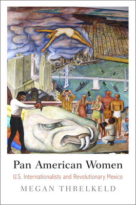 Pan American Women: U.S. Internationalists and Revolutionary Mexico - Threlkeld, Megan, Professor