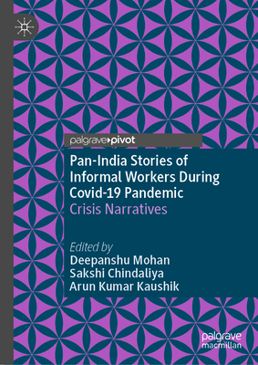 Pan-India Stories of Informal Workers During Covid-19 Pandemic: Crisis Narratives - Mohan, Deepanshu (Editor), and Chindaliya, Sakshi (Editor), and Kaushik, Arun Kumar (Editor)