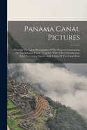 Panama Canal Pictures: Showing The Latest Photographs Of The Progress Construction On The Isthmian Canal: Together With A Brief Introduction, Some Interesting Figures, And A Map Of The Canal Zone