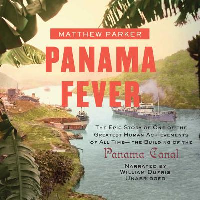 Panama Fever Lib/E: The Epic Story of the Building of the Panama Canal - Parker, Matthew, and Dufris, William (Read by)
