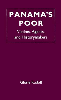 Panama's Poor: Victims, Agents, and Historymakers - Rudolf, Gloria