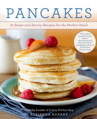 Pancakes: 72 Sweet and Savory Recipes for the Perfect Stack - Adarme, Adrianna