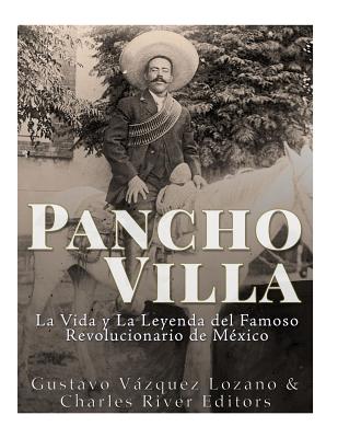 Pancho Villa: La Vida y La Leyenda de Famoso Revolucionario de Mexico - Vazquez Lozano, Gustavo