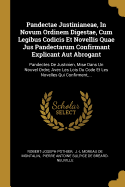 Pandectae Justinianeae, In Novum Ordinem Digestae, Cum Legibus Codicis Et Novellis Quae Jus Pandectarum Confirmant Explicant Aut Abrogant: Pandectes De Justinien, Mise Dans Un Nouvel Ordre, Avec Les Lois Du Code Et Les Novelles Qui Confirment, ...
