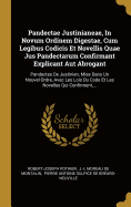Pandectae Justinianeae, In Novum Ordinem Digestae, Cum Legibus Codicis Et Novellis Quae Jus Pandectarum Confirmant Explicant Aut Abrogant: Pandectes De Justinien, Mise Dans Un Nouvel Ordre, Avec Les Lois Du Code Et Les Novelles Qui Confirment, ...