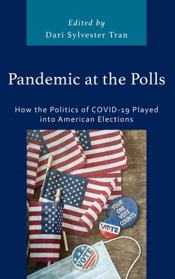 Pandemic at the Polls: How the Politics of COVID-19 Played into American Elections - Tran, Dari Sylvester (Editor), and Anthony, Joseph (Contributions by), and Baltz, Samuel (Contributions by)