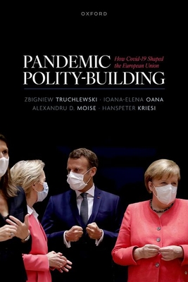 Pandemic Polity-Building: How Covid-19 Shaped the European Union - Truchlewski, Zbigniew, and Oana, Ioana- Elena, and Moise, Alexandru D.