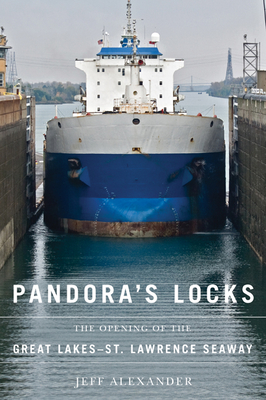 Pandora's Locks: The Opening of the Great Lakes-St. Lawrence Seaway - Alexander, Jeff