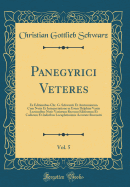 Panegyrici Veteres, Vol. 5: Ex Editionibus Chr. G. Schwarzii Et Arntzeniorum Cum Notis Et Interpretatione in Usum Delphini Variis Lectionibus Notis Variorum Recensu Editionum Et Codicum Et Indicibus Locupletissimis Accurate Recensiti (Classic Reprint)