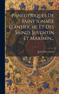 Panegyriques de Saint Ignace D'Antioche Et Des Saints Juventin Et Maximin...