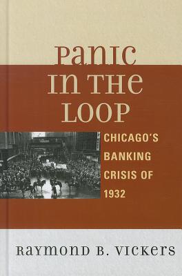 Panic in the Loop: Chicago's Banking Crisis of 1932 - Vickers, Raymond B