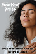 Panic-Proof Your Life: Tools to Interrupt Anxiety Before It Spirals