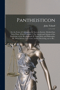 Pantheisticon: or, the Form of Celebrating the Socratic-society. Divided Into Three Parts. Which Contain, I. The Morals and Axioms of the Pantheists; or the Brotherhood; II. Their Deity and Philosophy; III. Their Liberty, and a Law, Neither Deceiving, ...