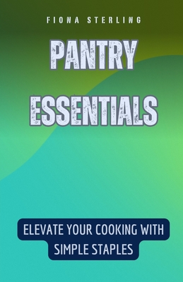 Pantry Essentials: Elevate Your Cooking with Simple Staples - Sterling, Fiona