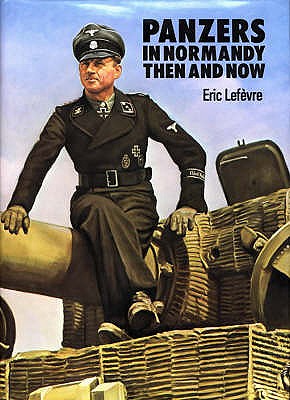 Panzers in Normandy: Then and Now - Lefevre, Eric, and Cooke, R. (Translated by)
