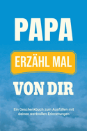 Papa, erzhl mal von dir: Ein Geschenkbuch zum Ausfllen mit deinen wertvollen Erinnerungen