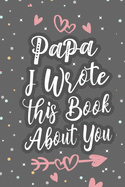 Papa I Wrote This Book About You: Fill In The Blank Book For What You Love About Grandpa Grandpa's Birthday, Father's Day Grandparent's Gift