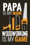 Papa is my Name, Woodworking is my Game: Woodworking Notebook Journal 120 pages of blank lined paper (6x9) Gift for woodworkers and carpenters for Fathers day