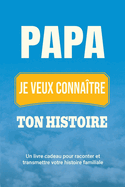 Papa, je veux conna?tre ton histoire: Un livre cadeau pour raconter et transmettre votre histoire familiale