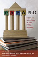 Papa, PhD: Essays on Fatherhood by Men in the Academy