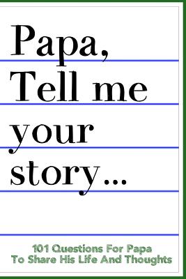 Papa Tell Me Your Story 101 Questions For Your Papa To Share His Life And Thoughts: Guided Question Journal To Preserve Your Papa's Memories - Fachinni, Linda