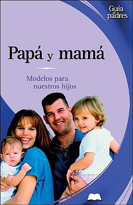 Papa y Mama: Modelos Para Nuestros Hijos - Gonzalez Ramirez, Jose Francisco, and Gonzalez Rammrez, Josi Francisco, and Gonzalez Ramirez, Mariano