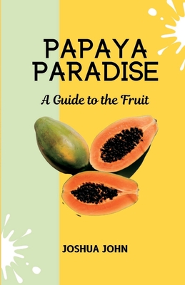 Papaya Paradise: A Guide to the Fruit - John, Joshua