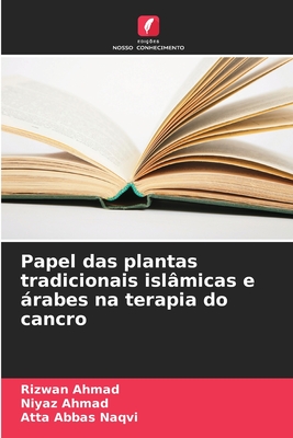 Papel das plantas tradicionais isl?micas e rabes na terapia do cancro - Ahmad, Rizwan, and Ahmad, Niyaz, and Naqvi, Atta Abbas