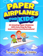 Paper Airplanes For Kids: 20 Amazing Paper Airplanes With Easy Step By Step Instructions And Illustrations!