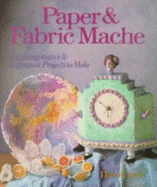 Paper and Fabric Mache: 100 Imaginative and Ingenious Projects to Make