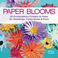 Paper Blooms: 25 Extraordinary Flowers to Make for Weddings, Celebrations & More
